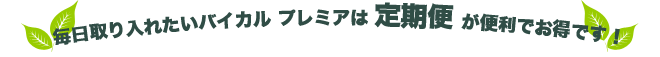 毎日取り入れたいバイカル プレミアは 定期便 が便利でお得です!